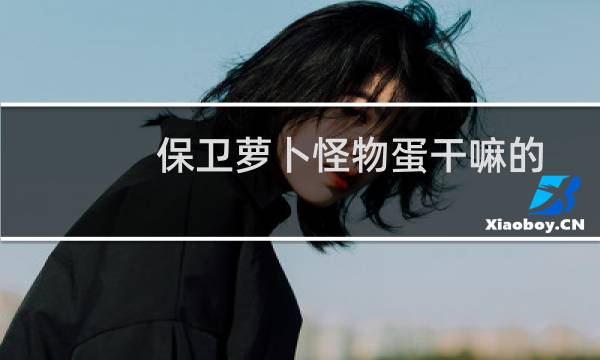 保卫萝卜怪物蛋干嘛的