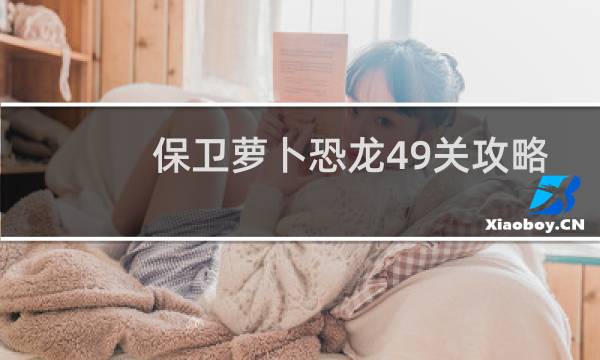 保卫萝卜恐龙49关攻略