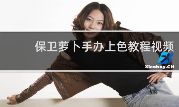 保卫萝卜手办上色教程视频