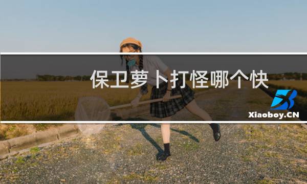 保卫萝卜打怪哪个快
