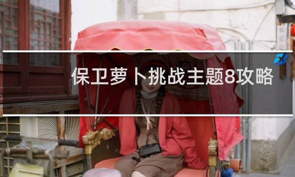 保卫萝卜挑战主题8攻略