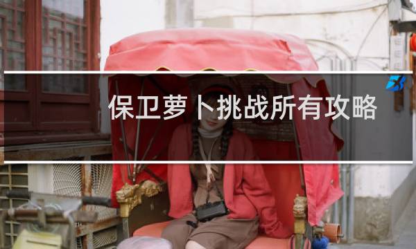 保卫萝卜挑战所有攻略