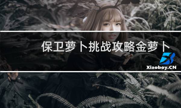 保卫萝卜挑战攻略金萝卜