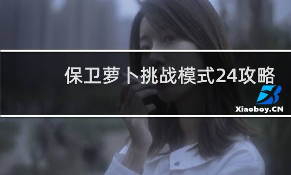 保卫萝卜挑战模式24攻略