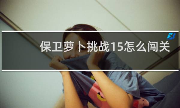 保卫萝卜挑战15怎么闯关