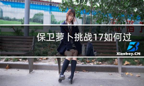 保卫萝卜挑战17如何过