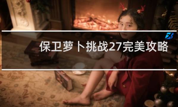 保卫萝卜挑战27完美攻略