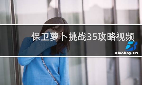 保卫萝卜挑战35攻略视频