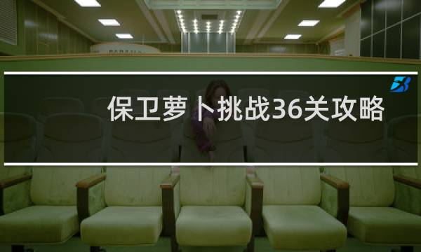 保卫萝卜挑战36关攻略