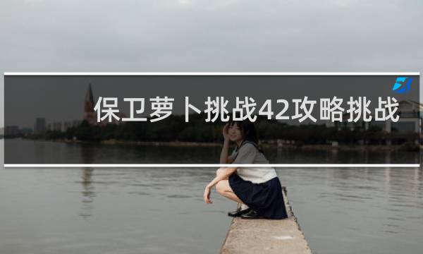 保卫萝卜挑战42攻略挑战