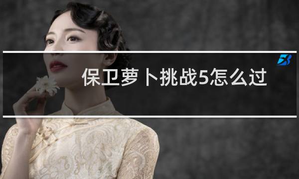 保卫萝卜挑战5怎么过