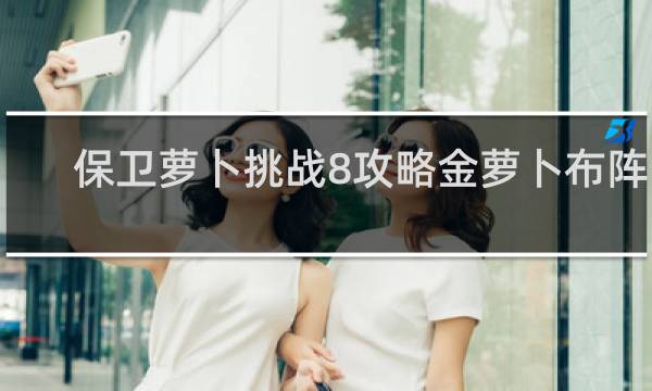 保卫萝卜挑战8攻略金萝卜布阵图