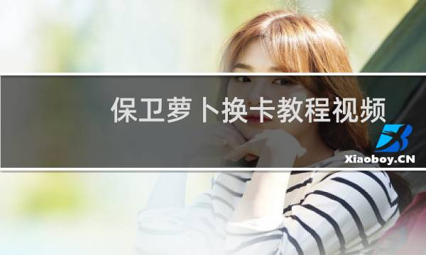 保卫萝卜换卡教程视频