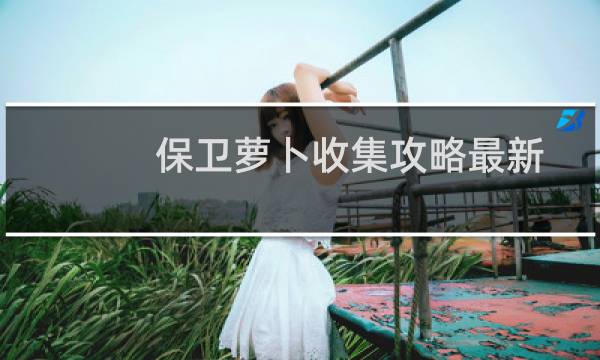 保卫萝卜收集攻略最新