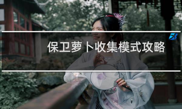 保卫萝卜收集模式攻略