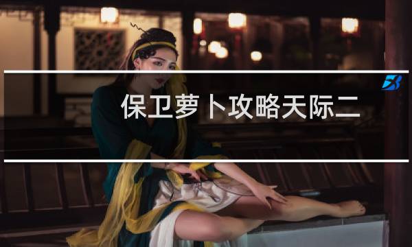 保卫萝卜攻略天际二