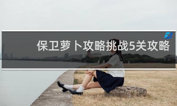 保卫萝卜攻略挑战5关攻略