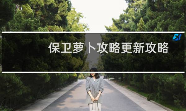 保卫萝卜攻略更新攻略