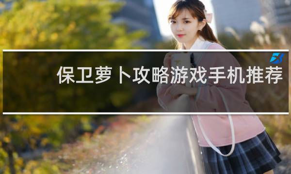 保卫萝卜攻略游戏手机推荐