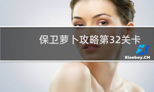 保卫萝卜攻略第32关卡