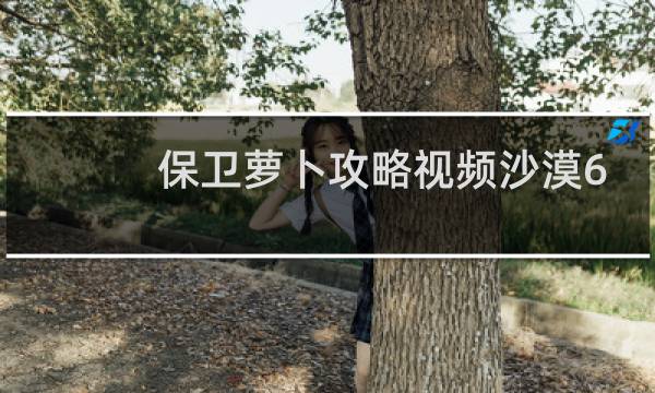保卫萝卜攻略视频沙漠6