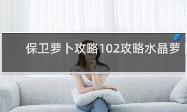 保卫萝卜攻略102攻略水晶萝卜