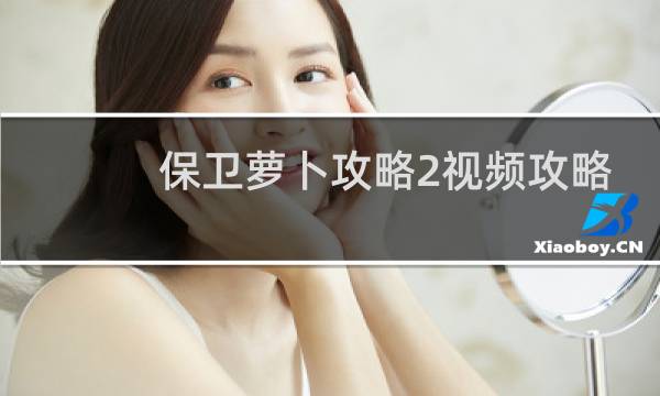 保卫萝卜攻略2视频攻略