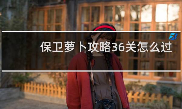 保卫萝卜攻略36关怎么过