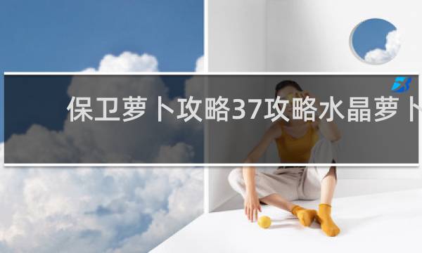 保卫萝卜攻略37攻略水晶萝卜