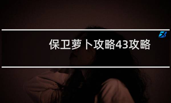 保卫萝卜攻略43攻略