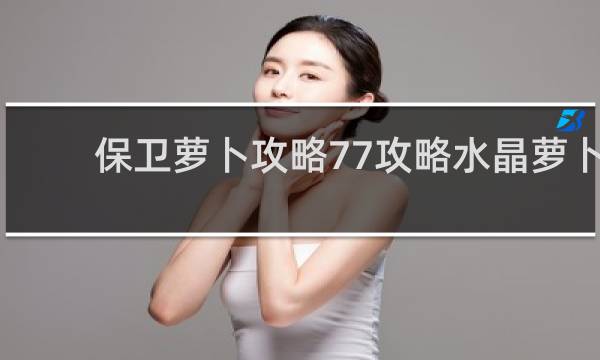 保卫萝卜攻略77攻略水晶萝卜