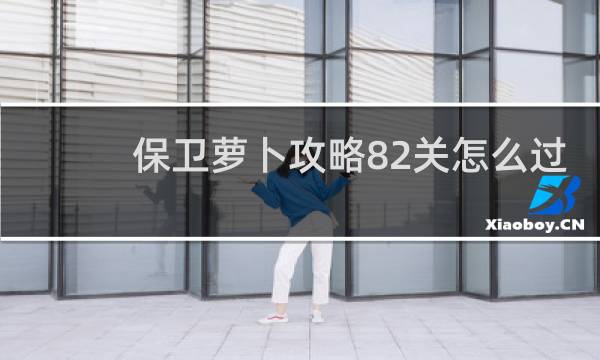 保卫萝卜攻略82关怎么过