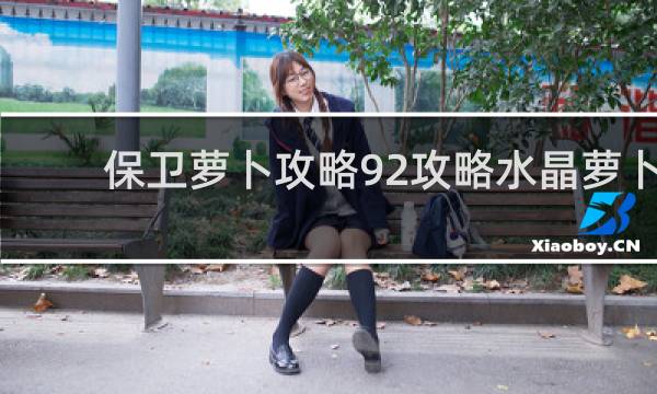 保卫萝卜攻略92攻略水晶萝卜