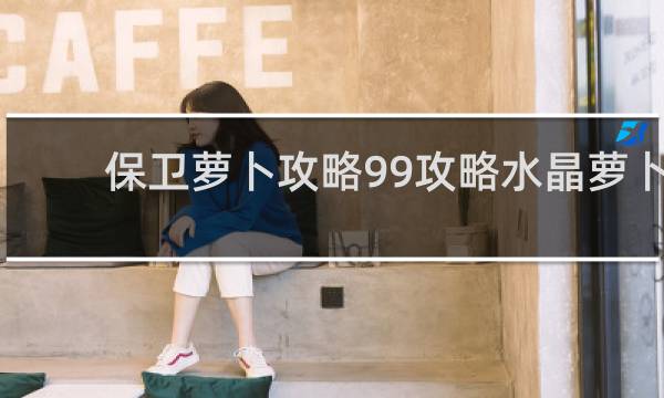 保卫萝卜攻略99攻略水晶萝卜