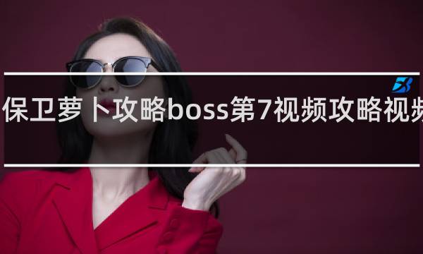 保卫萝卜攻略boss第7视频攻略视频攻略