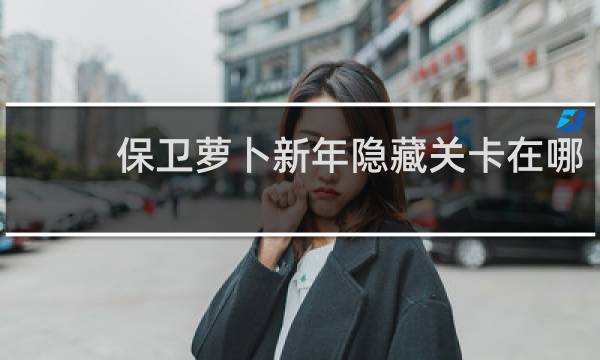 保卫萝卜新年隐藏关卡在哪