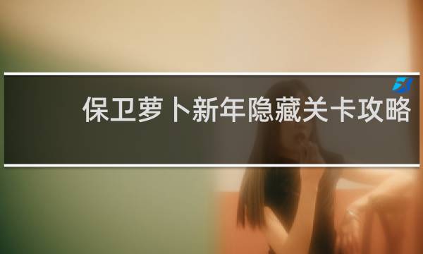 保卫萝卜新年隐藏关卡攻略