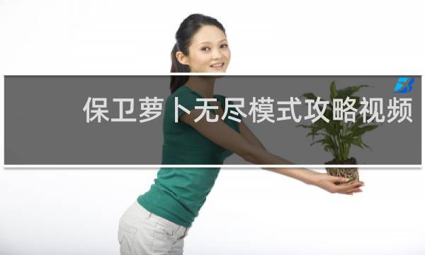 保卫萝卜无尽模式攻略视频