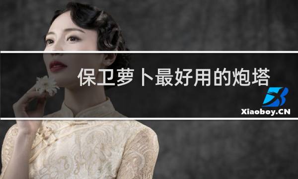 保卫萝卜最好用的炮塔