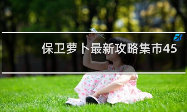 保卫萝卜最新攻略集市45