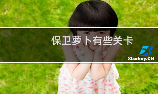 保卫萝卜有些关卡