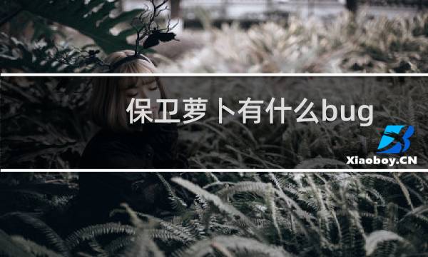 保卫萝卜有什么bug