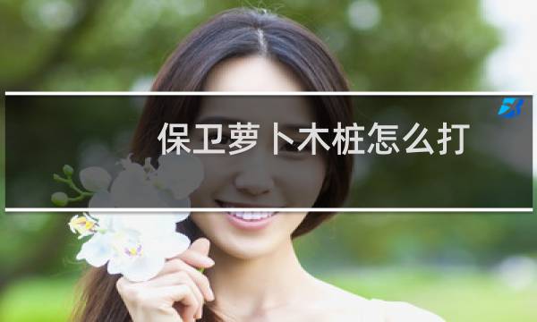 保卫萝卜木桩怎么打
