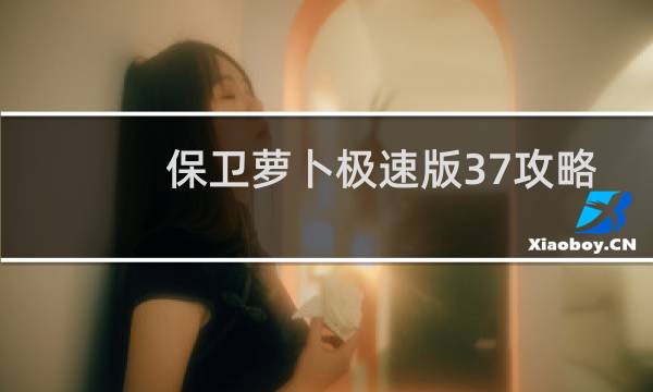 保卫萝卜极速版37攻略