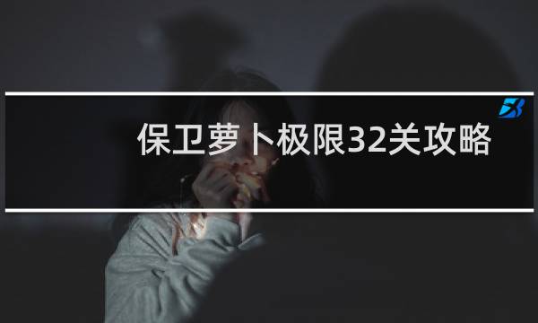 保卫萝卜极限32关攻略