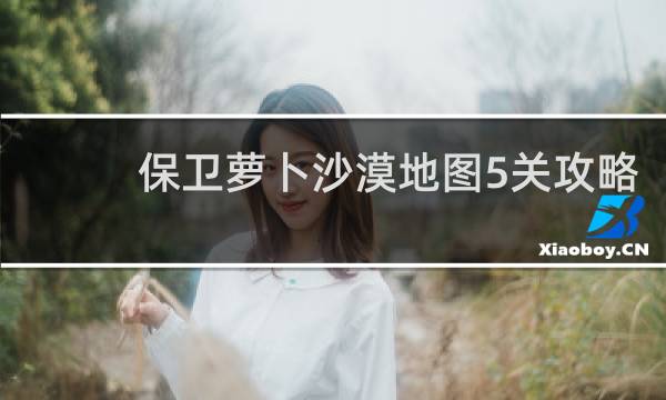 保卫萝卜沙漠地图5关攻略