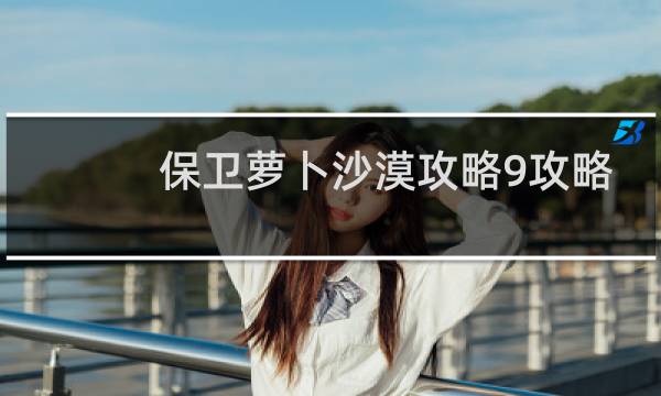 保卫萝卜沙漠攻略9攻略