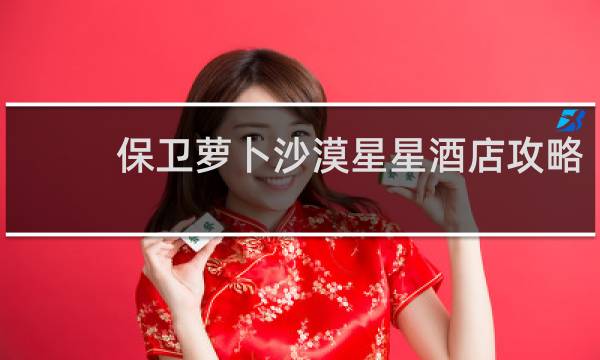 保卫萝卜沙漠星星酒店攻略