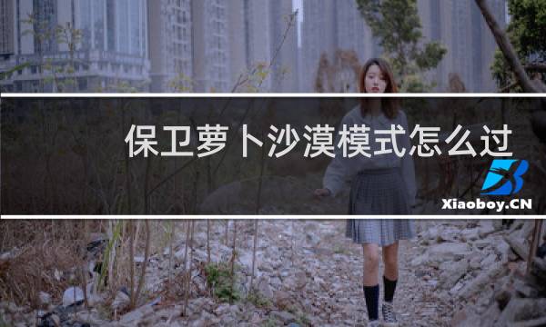 保卫萝卜沙漠模式怎么过