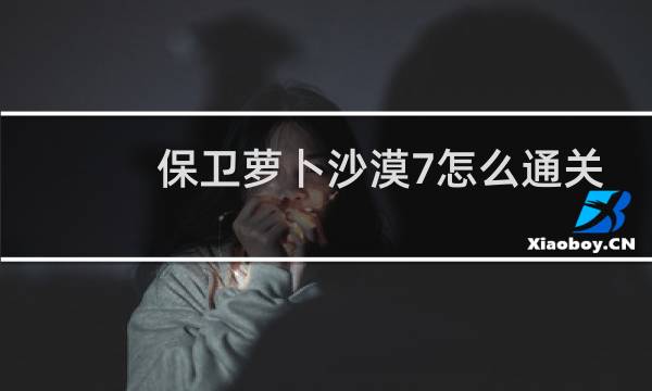 保卫萝卜沙漠7怎么通关